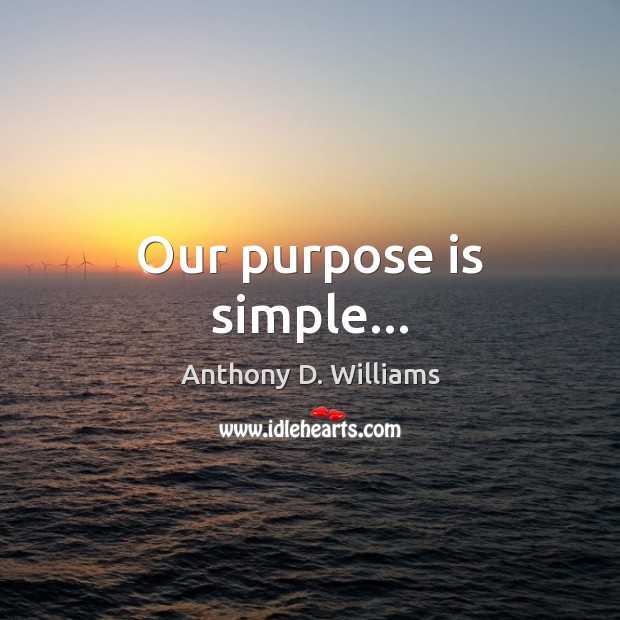 Our purpose is simple… Anthony D. Williams Picture Quote