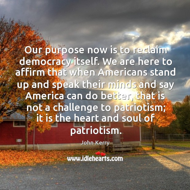 Our purpose now is to reclaim democracy itself. John Kerry Picture Quote