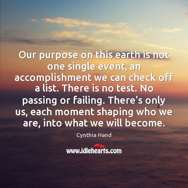 Our purpose on this earth is not one single event, an accomplishment Cynthia Hand Picture Quote
