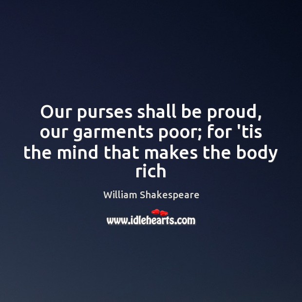 Our purses shall be proud, our garments poor; for ’tis the mind that makes the body rich Proud Quotes Image