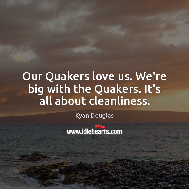 Our Quakers love us. We’re big with the Quakers. It’s all about cleanliness. Kyan Douglas Picture Quote