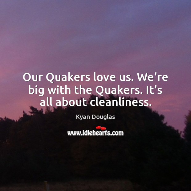 Our Quakers love us. We’re big with the Quakers. It’s all about cleanliness. Kyan Douglas Picture Quote