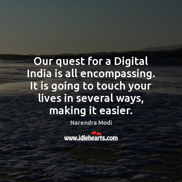 Our quest for a Digital India is all encompassing. It is going Narendra Modi Picture Quote