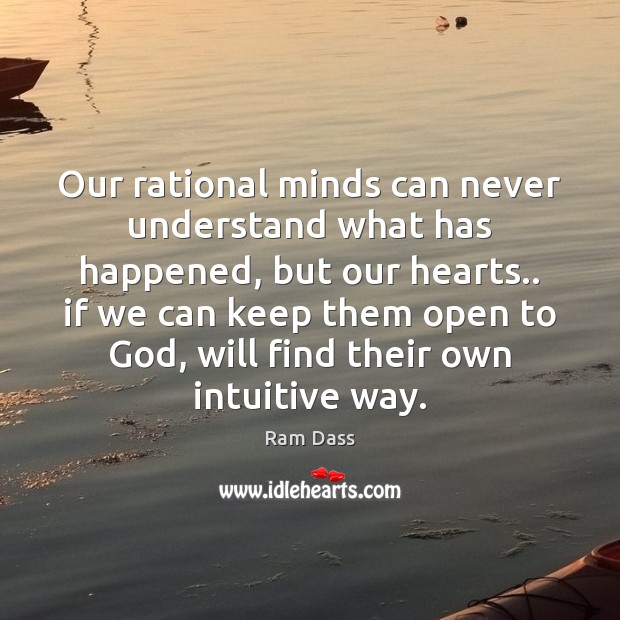 Our rational minds can never understand what has happened, but our hearts.. Ram Dass Picture Quote