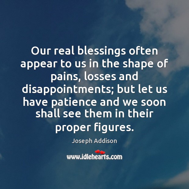 Our real blessings often appear to us in the shape of pains, Joseph Addison Picture Quote