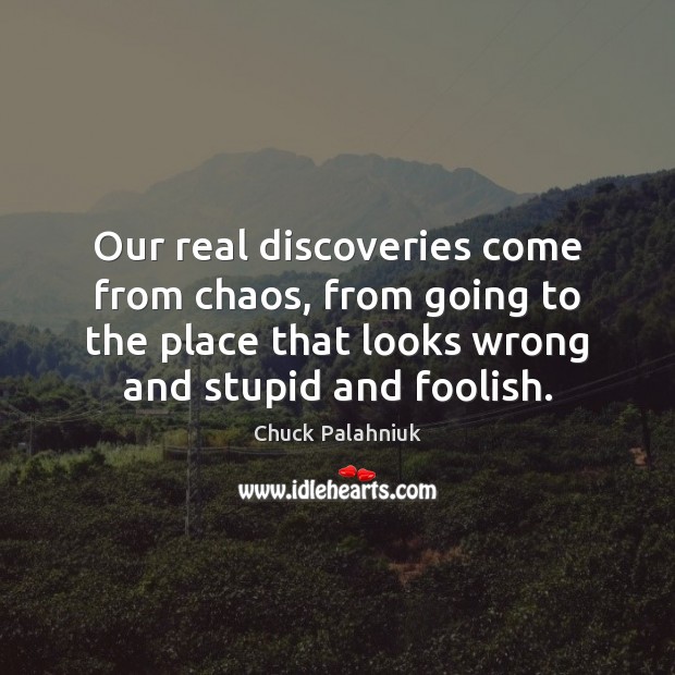 Our real discoveries come from chaos, from going to the place that Chuck Palahniuk Picture Quote