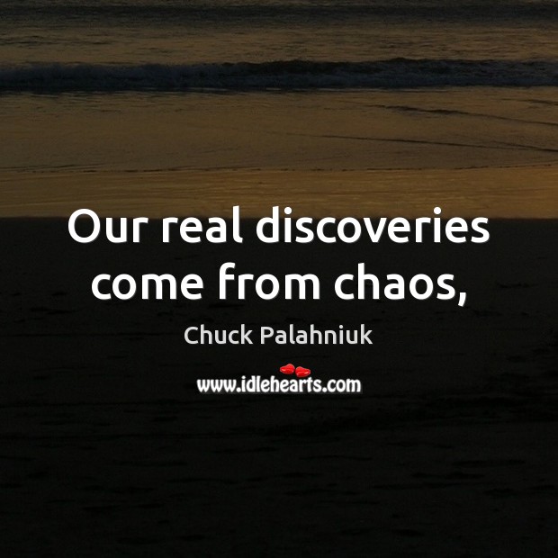 Our real discoveries come from chaos, Image