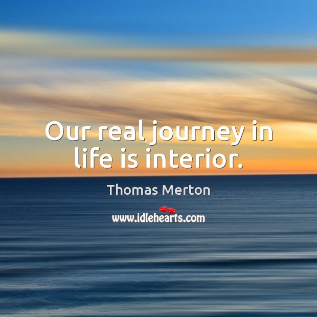 Our real journey in life is interior. Image
