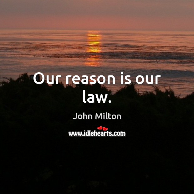 Our reason is our law. John Milton Picture Quote