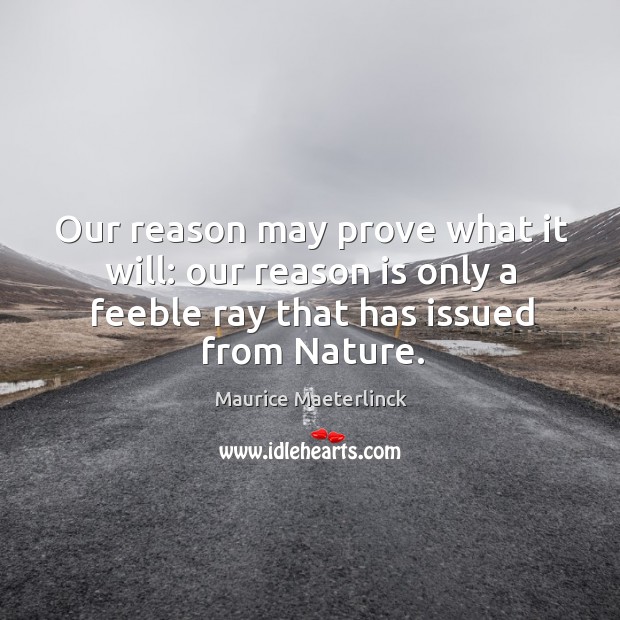 Our reason may prove what it will: our reason is only a feeble ray that has issued from nature. Maurice Maeterlinck Picture Quote