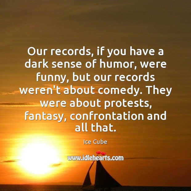 Our records, if you have a dark sense of humor, were funny, Ice Cube Picture Quote