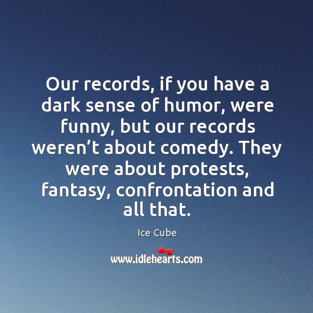 Our records, if you have a dark sense of humor, were funny, but our records weren’t about comedy. Ice Cube Picture Quote