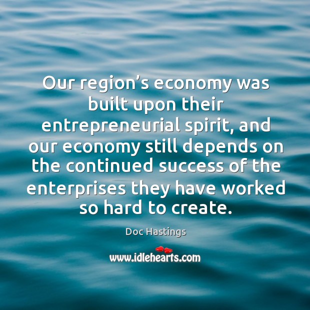 Our region’s economy was built upon their entrepreneurial spirit Doc Hastings Picture Quote