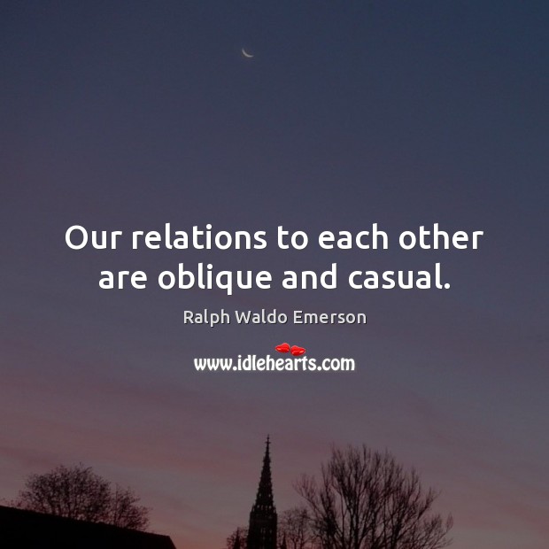 Our relations to each other are oblique and casual. Ralph Waldo Emerson Picture Quote