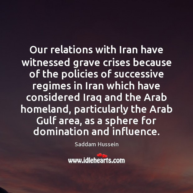 Our relations with Iran have witnessed grave crises because of the policies Saddam Hussein Picture Quote