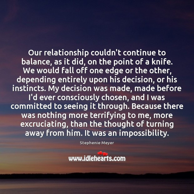 Our relationship couldn’t continue to balance, as it did, on the point Stephenie Meyer Picture Quote
