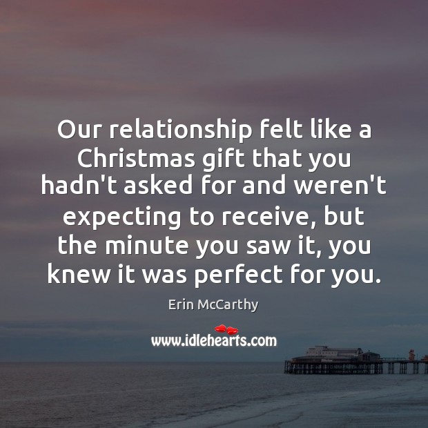 Our relationship felt like a Christmas gift that you hadn’t asked for Erin McCarthy Picture Quote