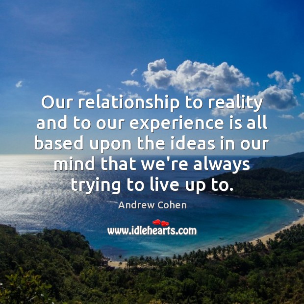 Our relationship to reality and to our experience is all based upon Andrew Cohen Picture Quote