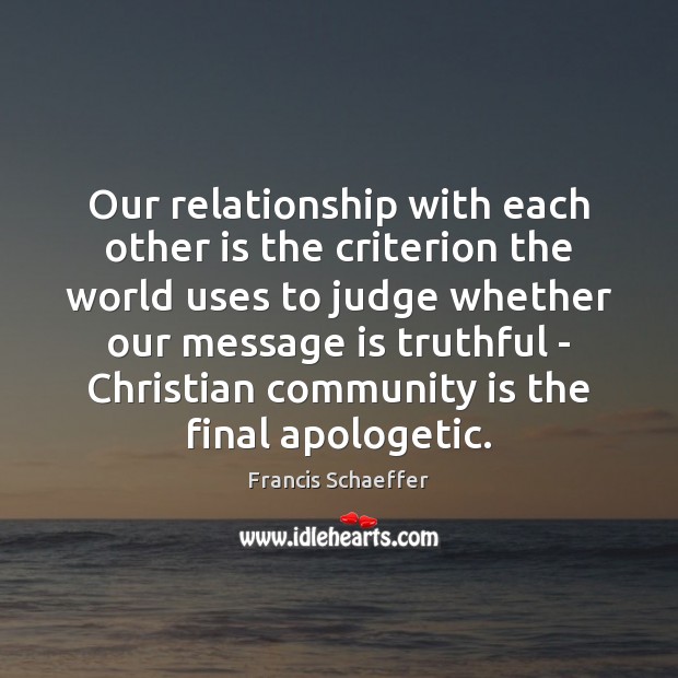 Our relationship with each other is the criterion the world uses to Francis Schaeffer Picture Quote