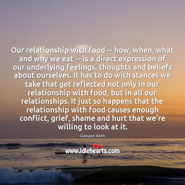 Our relationship with food — how, when, what and why we eat Geneen Roth Picture Quote