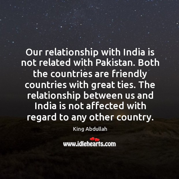 Our relationship with india is not related with pakistan. King Abdullah Picture Quote