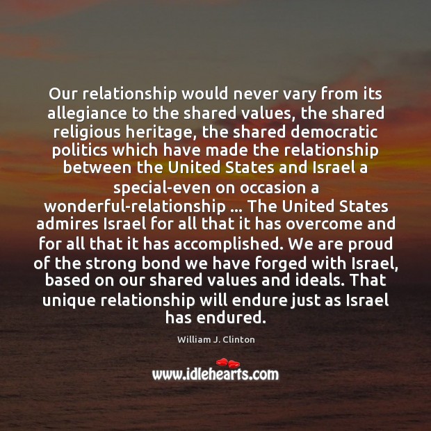 Our relationship would never vary from its allegiance to the shared values, William J. Clinton Picture Quote