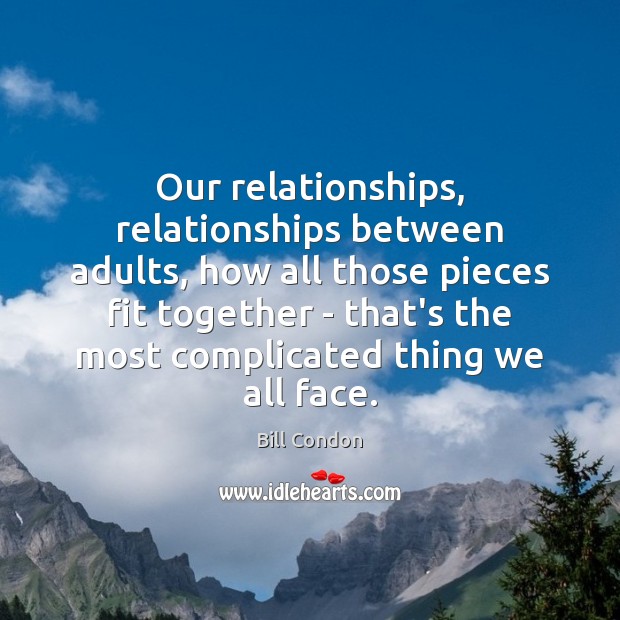Our relationships, relationships between adults, how all those pieces fit together – Bill Condon Picture Quote
