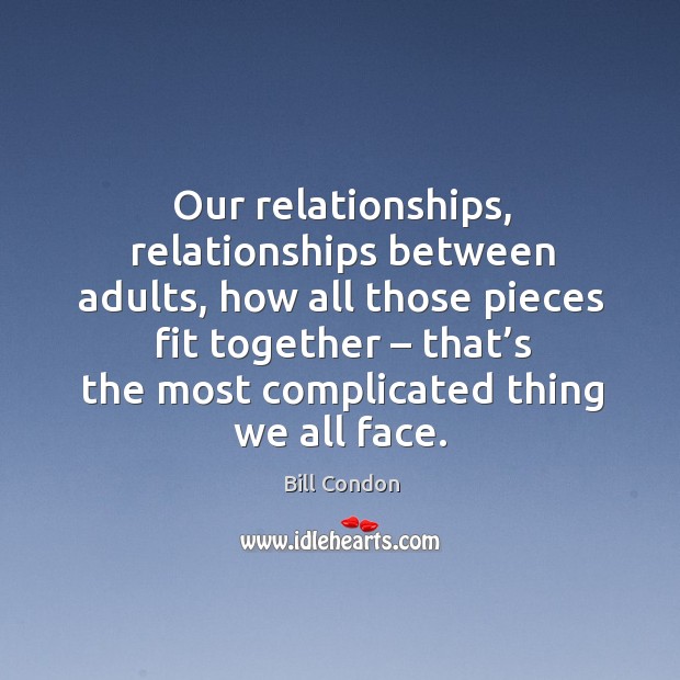 Our relationships, relationships between adults, how all those pieces fit together Bill Condon Picture Quote