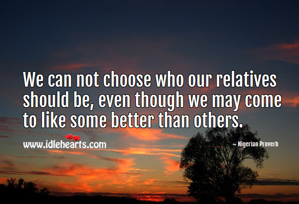 We can not choose who our relatives should be, even though we may come to like some better than others. Image