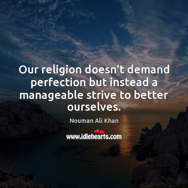 Our religion doesn’t demand perfection but instead a manageable strive to better Nouman Ali Khan Picture Quote