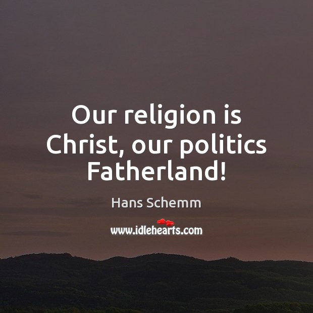 Our religion is Christ, our politics Fatherland! Religion Quotes Image