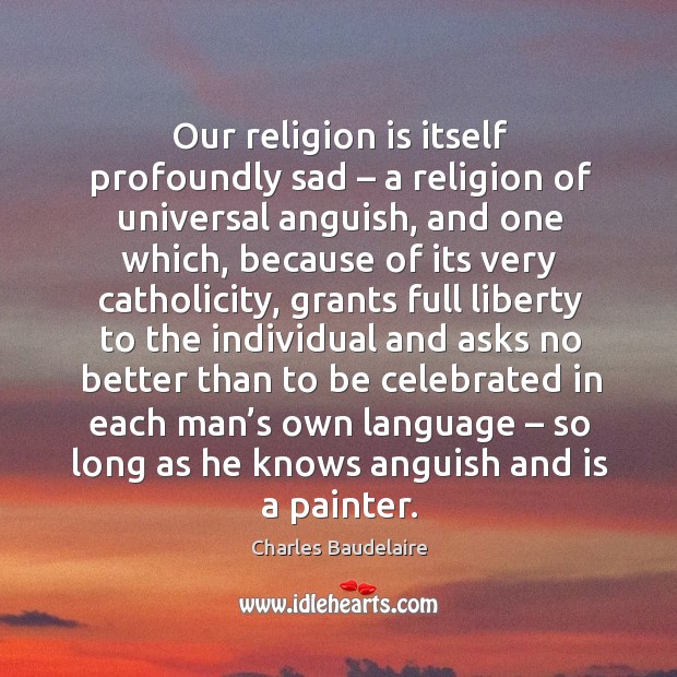 Our religion is itself profoundly sad – a religion of universal anguish Image