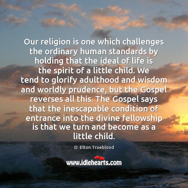 Our religion is one which challenges the ordinary human standards by holding D. Elton Trueblood Picture Quote