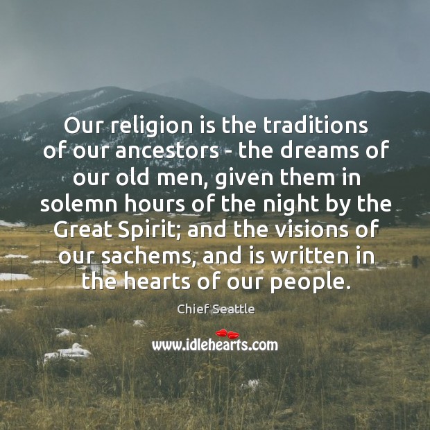 Our religion is the traditions of our ancestors – the dreams of Chief Seattle Picture Quote
