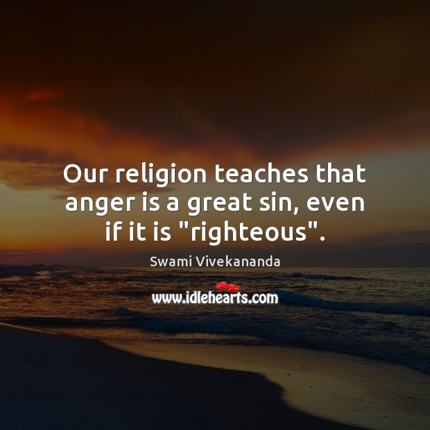 Our religion teaches that anger is a great sin, even if it is “righteous”. Swami Vivekananda Picture Quote