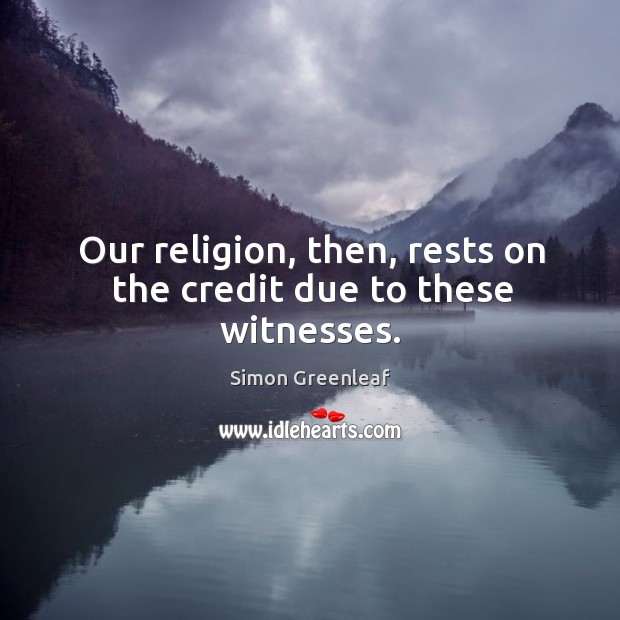 Our religion, then, rests on the credit due to these witnesses. Simon Greenleaf Picture Quote
