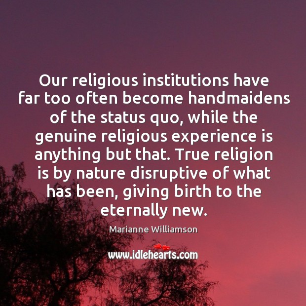 Our religious institutions have far too often become handmaidens of the status quo Marianne Williamson Picture Quote