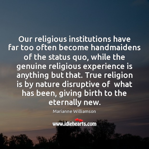 Our religious institutions have far too often become handmaidens of the status Marianne Williamson Picture Quote