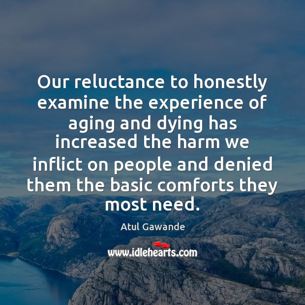 Our reluctance to honestly examine the experience of aging and dying has Atul Gawande Picture Quote