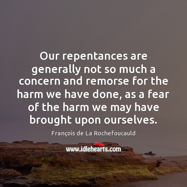Our repentances are generally not so much a concern and remorse for François de La Rochefoucauld Picture Quote