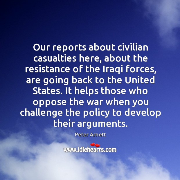 Our reports about civilian casualties here, about the resistance of the iraqi forces Peter Arnett Picture Quote