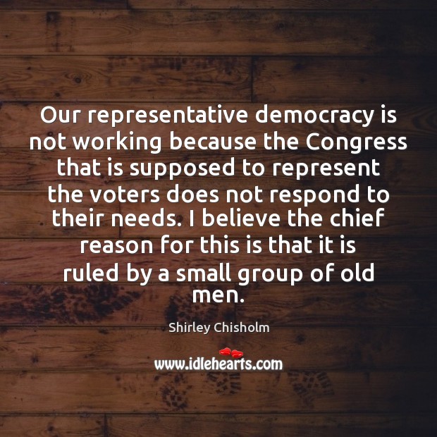 Our representative democracy is not working because the Congress that is supposed Shirley Chisholm Picture Quote