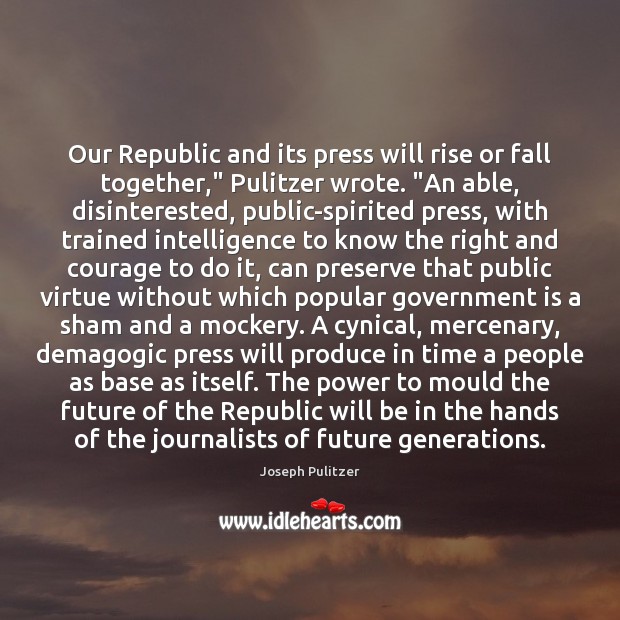 Our Republic and its press will rise or fall together,” Pulitzer wrote. “ Image