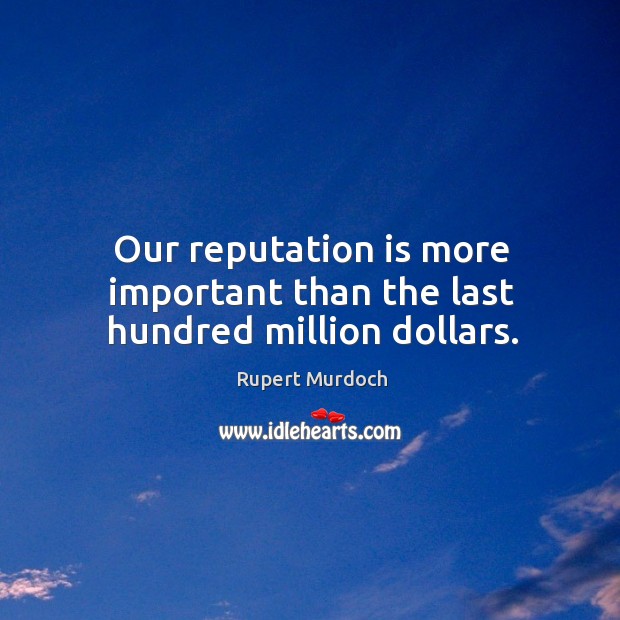 Our reputation is more important than the last hundred million dollars. Rupert Murdoch Picture Quote
