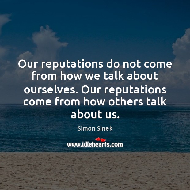 Our reputations do not come from how we talk about ourselves. Our Image