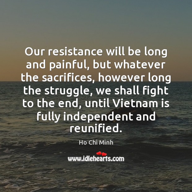 Our resistance will be long and painful, but whatever the sacrifices, however Ho Chi Minh Picture Quote
