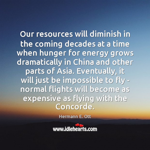 Our resources will diminish in the coming decades at a time when Hermann E. Ott Picture Quote