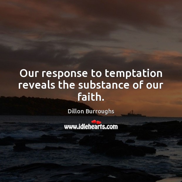 Our response to temptation reveals the substance of our faith. Dillon Burroughs Picture Quote