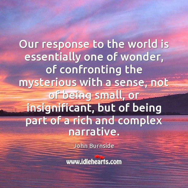 Our response to the world is essentially one of wonder, of confronting John Burnside Picture Quote