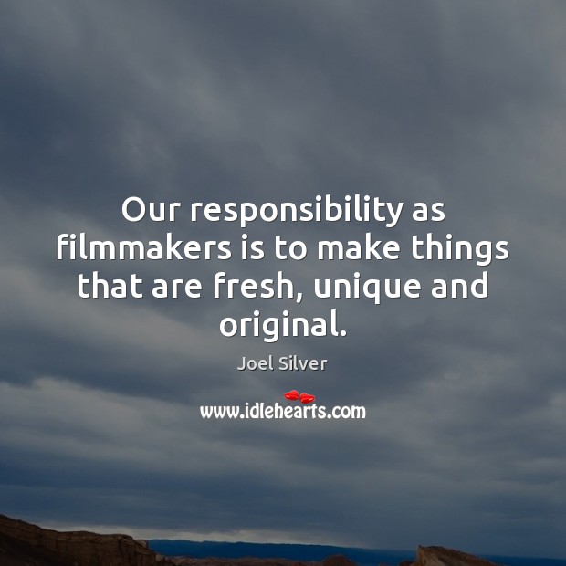 Our responsibility as filmmakers is to make things that are fresh, unique and original. Image